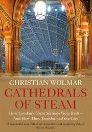 Cathedrals of Steam: How London's Great Stations Were Built and How They Transformed the City (Christian Wolmar)