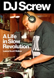 DJ Screw: A Life in Slow Revolution (Lance Scott Walker)