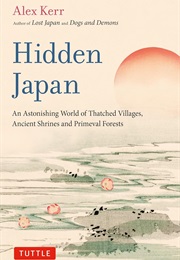 Hidden Japan: An Astonishing World of Thatched Villages, Ancient Shrines and Primeval Forests (Alex Kerr)