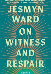 On Witness and Respair: Essays (Jesmyn Ward)