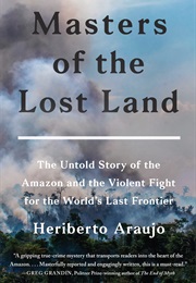 Masters of the Lost Land: The Untold Story of the Amazon and the Violent Fight for the World's Last (Heriberto Araújo)