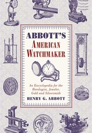 Abbott's American Watchmaker: An Encyclopedia for the Horologist, Jeweler, Gold and Silversmith (Henry G. Abbott)