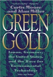 Green Gold: Japan, Germany, the United States, and the Race for Environmental Technology (Curtis Moore and Alan Miller)