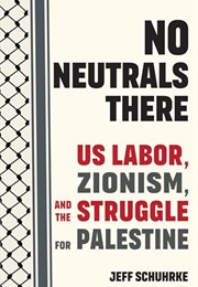 No Neutrals There: US Labor, Zionism, and the Struggle for Palestine (Jeff Schuhrke)