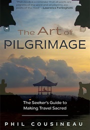The Art of Pilgrimage: The Seeker's Guide to Making Travel Sacred (Phil Cousineau)