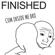 Finished - Cum Inside Me Bro