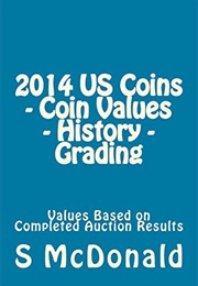 2014 US Coins - Coin Values - History - Grading: Values Based on Completed Auction Results (Mr S C Mcdonald)