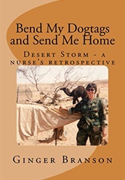Bend My Dogtags and Send Me Home: A Nurse's Retrospective (Ginger Branson)