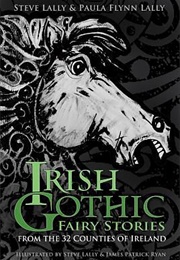 Irish Gothic Fairy Stories: From the 32 Counties of Ireland (Paula Flynn Lally & Steve Lally)