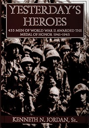 Yesterday's Heroes: 433 Men of World War II Awarded the Medal of Honor 1941-1945 (Kenneth N. Jordan)