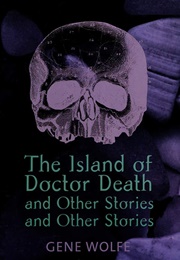 The Island of Doctor Death and Other Stories and Other Stories (Gene Wolfe)