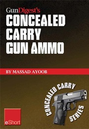 Gun Digest's Concealed Carry Gun Ammo Eshort : Learn How to Choose Effective Self-Defense Handgun Am (Massad Ayoob)
