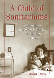 A Child of Sanitariums: A Memoir of Tuberculosis Survival and Lifelong Disability (Gloria Paris)