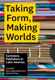 Taking Form, Making Worlds: Cartonera Publishers in Latin America (Lucy Bell)