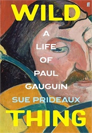 Wild Thing: A Life of Paul Gauguin (Sue Prideaux)