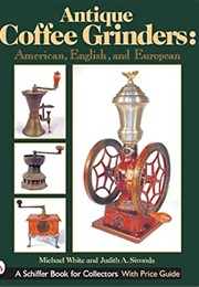 Antique Coffee Grinders: American, English, and European (Schiffer Book for Collectors) (Michael L. White)