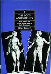 The Body and Society: Men, Women, and Sexual Renunciation in Early Christianity (Peter Brown)