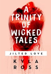 A Trinity of Wicked Tales: Jilted Love (Kyla Ross)