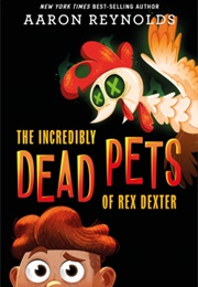 The Incredibly Dead Pets of Rex Dexter (Aaron Reynolds)
