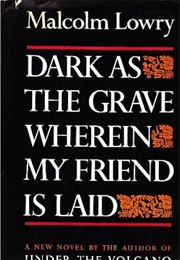 Dark as a Grave Wherein My Friend Is Laid (Malcom Lowry)