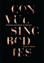 Convulsing Bodies: Religion and Resistance in Foucault (Mark D. Jordan)