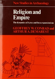 Religion and Empire: The Dynamics of Aztec and Inca Expansionism (Geoffrey W. Conrad and Arthur A. Demarest)