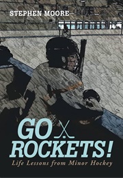 Go Rockets!: Life Lessons From Minor Hockey (Stephen Moore)