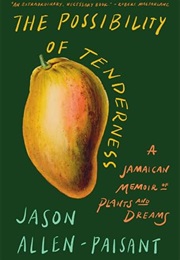 The Possibility of Tenderness: A Jamaican Memoir of Plants and Dreams (Jason Allen-Paisant)