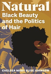 Natural: Black Beauty and the Politics of Hair (Chelsea Mary Elise Johnson)