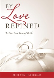 By Love Refined: Letters to a Young Bride (Alice Von Hildebrand)