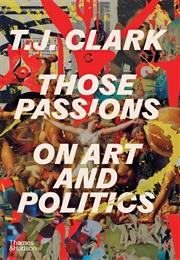 Those Passions: On Art and Politics (T.J. Clark)