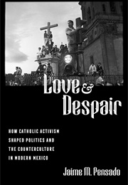 Love and Despair: How Catholic Activism Shaped Politics and the Counterculture in Modern Mexico (Jaime M. Pensado)