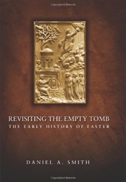 Revisiting the Empty Tomb: The Early History of Easter (Daniel A. Smith)