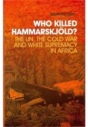 Who Killed Hammerskjold? the UN, the Cold War and White Supremacy in Africa (Susan Williams)