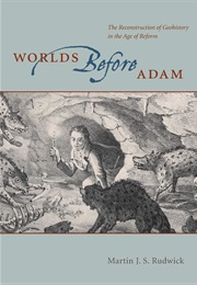 Worlds Before Adam: The Reconstruction of Geohistory in the Age of Reform (Martin J. S. Rudwick)