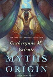 Myths of Origin: Four Short Novels (Catherynne M. Valente)