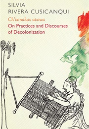 Ch'ixinakax Utxiwa: On Decolonising Practices and Discourses (Silvia Rivera Cusicanqui)