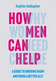 How Men Can Help: A Guide to Undoing Harm and Being a Better Ally (Sophie Gallagher)