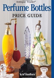 Antique Trader Perfume Bottles Price Guide (Kyle Husfloen)