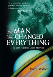 The Man Who Changed Everything: The Life of James Clerk Maxwell (Basil Mahon)