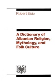 A Dictionary of Albanian Religion, Mythology and Folk Culture (Robert William Elsie)