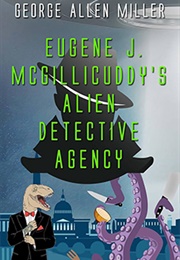 Eugene J. McGillicuddy's Alien Detective Agency (George Allen Miller)