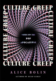 Culture Creep: Notes on the Pop Culture Apocalypse (Alice Bolin)