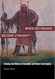 When Did Indians Become Straight?: Kinship, the History of Sexuality, and Native Sovereignty 	 When (Mark Rifkin)