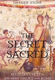 The Secret Sacred: Mystery Cults in Ancient Greece and Rome (Damien Stone)