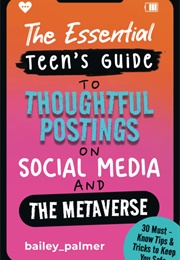 The Essential Teen's Guide to Thoughtful Postings on Social Media and the Metaverse (Bailey Palmer)