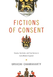 Fictions of Consent: Slavery, Servitude, and Free Service in Early Modern England (Urvashi Chakravarty)