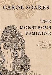 The Monstrous Feminine : Tales of Beauty and Horror (Carol Soares)