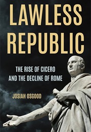 Lawless Republic: The Rise of Cicero and the Decline of Rome (Josiah Osgood)