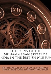 The Coins of the Muhammadan States of India in the British Museum (British Museum. Dept. of Coins and Medals.)
